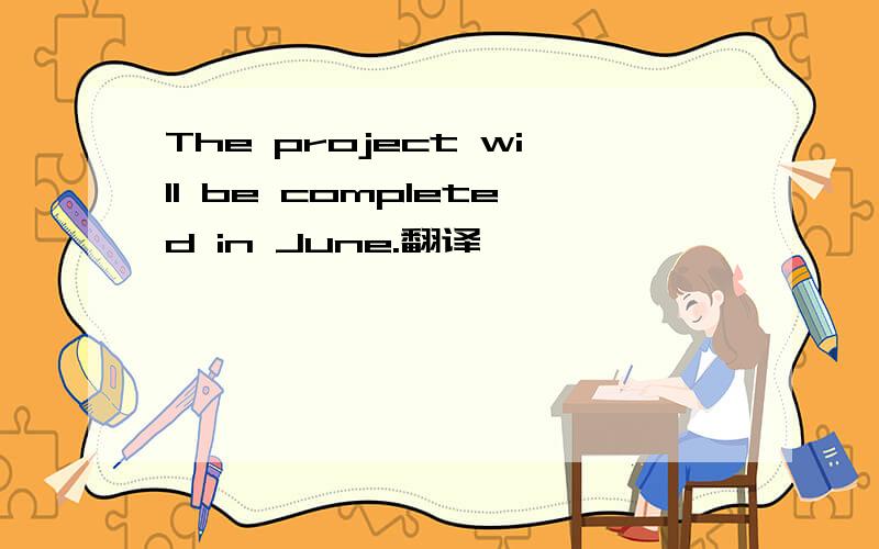 The project will be completed in June.翻译