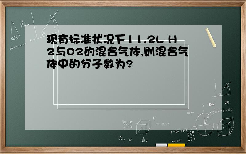 现有标准状况下11.2L H2与O2的混合气体,则混合气体中的分子数为?