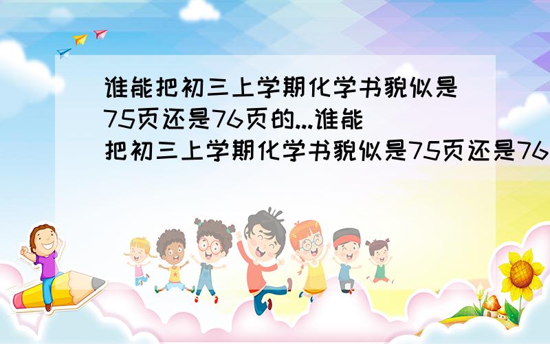 谁能把初三上学期化学书貌似是75页还是76页的...谁能把初三上学期化学书貌似是75页还是76页的元素名及其符号的那个蓝色表格给我打上只要求元素名称和符号 相对原子质量就不必了明天要