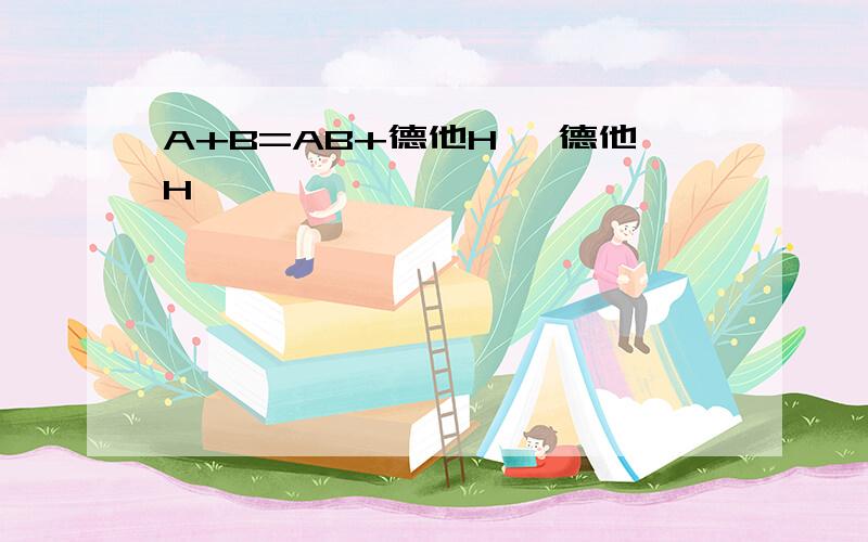 A+B=AB+德他H ,德他H