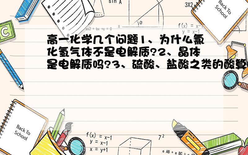 高一化学几个问题1、为什么氯化氢气体不是电解质?2、晶体是电解质吗?3、硫酸、盐酸之类的酸算电解质吗?他们都是混合物,这违反定义了.4、导电性怎么判断?5、为什么气体不是电解质?（我