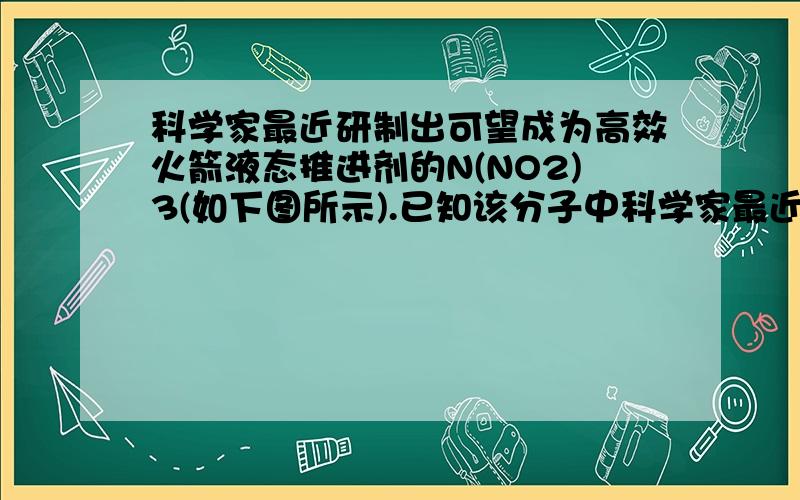 科学家最近研制出可望成为高效火箭液态推进剂的N(NO2)3(如下图所示).已知该分子中科学家最近研制出可望成为高效火箭液态推进剂的N(NO2)3（如下图所示）.已知该分子中N-N-N键角都是108.1°,用