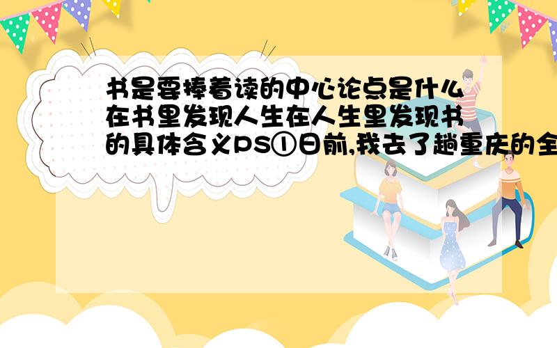 书是要捧着读的中心论点是什么在书里发现人生在人生里发现书的具体含义PS①日前,我去了趟重庆的全国书市.给我的印象是,场地大,关注的人非常多,不仅是一个书市,而且还是一个读书节、