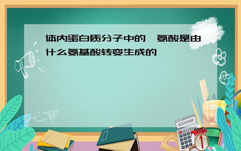 体内蛋白质分子中的胱氨酸是由什么氨基酸转变生成的