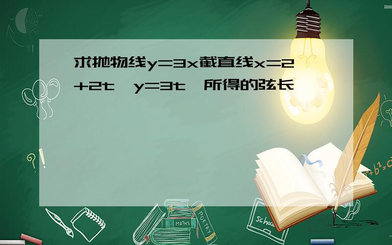 求抛物线y=3x截直线x=2+2t,y=3t,所得的弦长