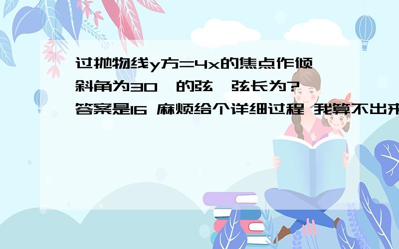 过抛物线y方=4x的焦点作倾斜角为30°的弦,弦长为? 答案是16 麻烦给个详细过程 我算不出来了==…