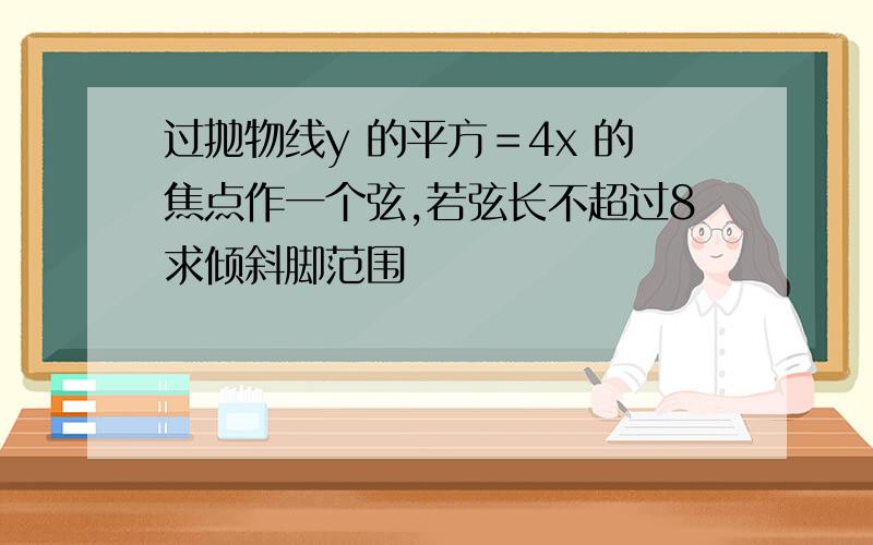 过抛物线y 的平方＝4x 的焦点作一个弦,若弦长不超过8求倾斜脚范围