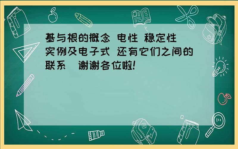 基与根的概念 电性 稳定性 实例及电子式 还有它们之间的联系(谢谢各位啦!）