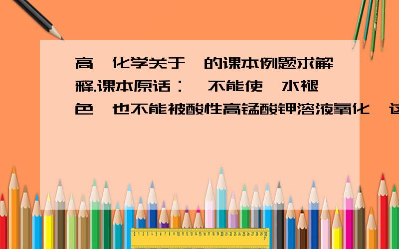 高一化学关于苯的课本例题求解释.课本原话：苯不能使溴水褪色,也不能被酸性高锰酸钾溶液氧化,这说明苯分子中不存在碳碳双键,不存在碳碳单键和碳碳双键交替出现的结构.1,为什么这可以