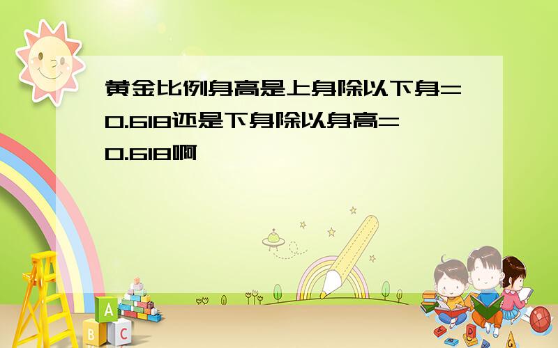 黄金比例身高是上身除以下身=0.618还是下身除以身高=0.618啊