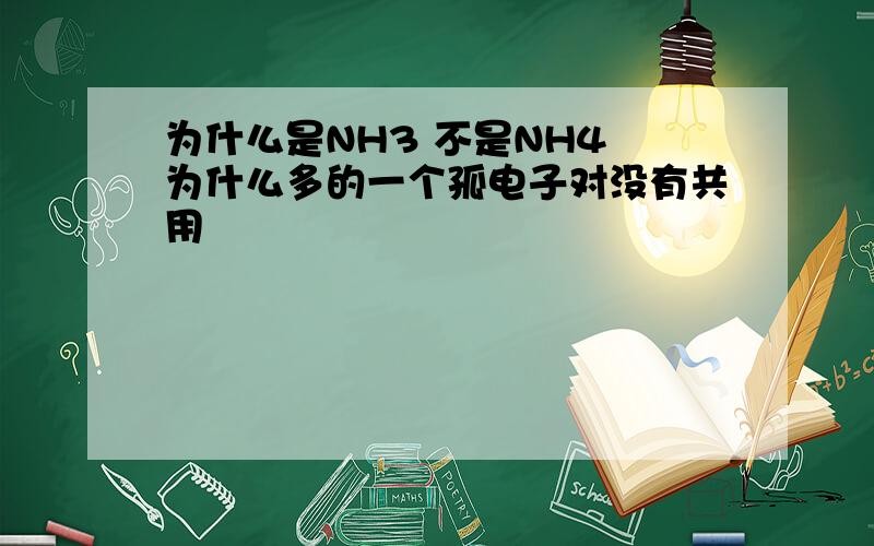 为什么是NH3 不是NH4 为什么多的一个孤电子对没有共用