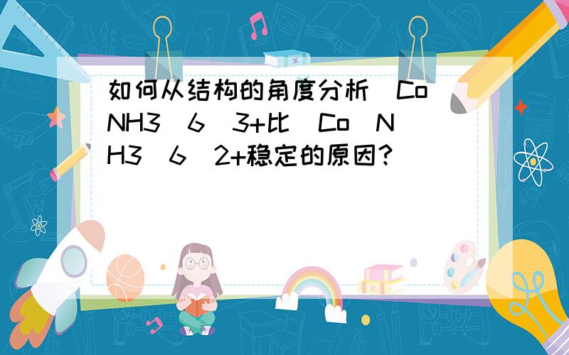 如何从结构的角度分析[Co(NH3)6]3+比[Co(NH3)6]2+稳定的原因?