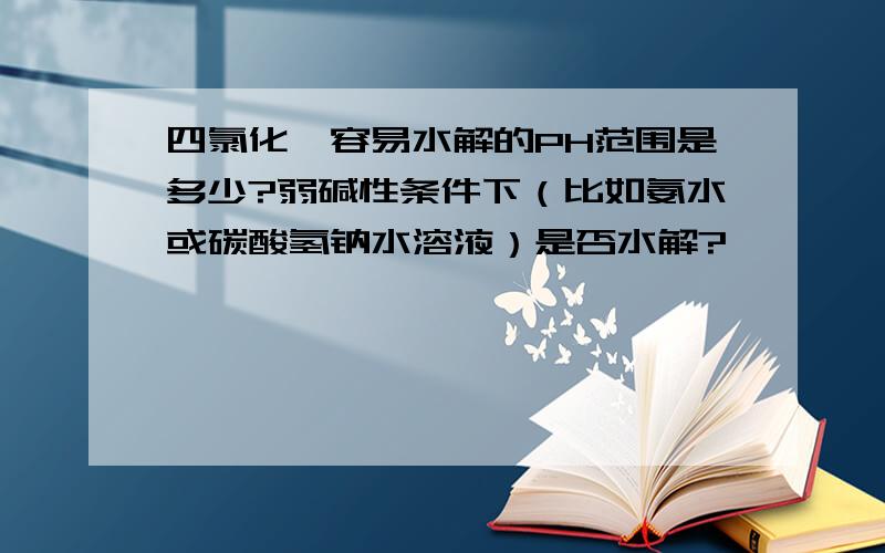 四氯化铂容易水解的PH范围是多少?弱碱性条件下（比如氨水或碳酸氢钠水溶液）是否水解?