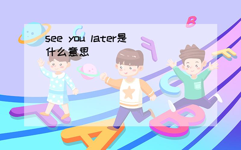 see you later是什么意思
