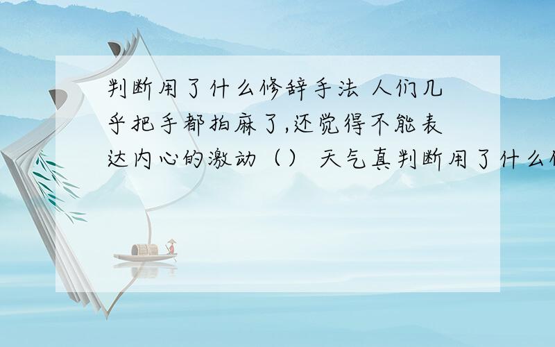 判断用了什么修辞手法 人们几乎把手都拍麻了,还觉得不能表达内心的激动（） 天气真判断用了什么修辞手法人们几乎把手都拍麻了,还觉得不能表达内心的激动（）天气真热,连一丝风都没