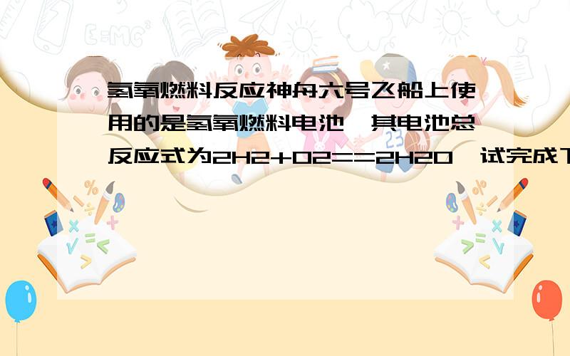 氢氧燃料反应神舟六号飞船上使用的是氢氧燃料电池,其电池总反应式为2H2+O2==2H2O,试完成下列问题：（1）若电解溶液为KOH,则电极反应式为：负极：.正极：.（2）如果把KOH改为稀硫酸做导电物