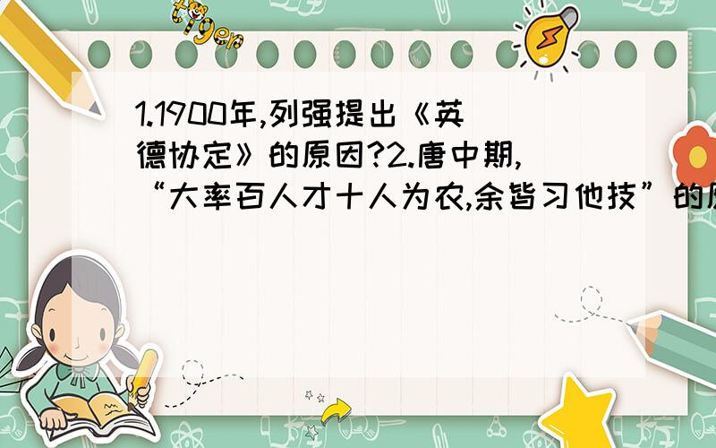 1.1900年,列强提出《英德协定》的原因?2.唐中期,“大率百人才十人为农,余皆习他技”的原因?3.中国史家治史理念的变化趋势及其社会原因?