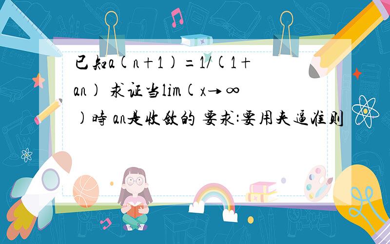 已知a(n+1)=1/(1+an) 求证当lim(x→∞)时 an是收敛的 要求:要用夹逼准则