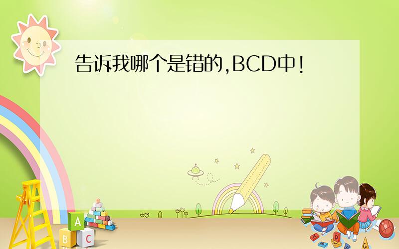 告诉我哪个是错的,BCD中!