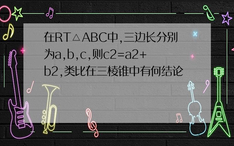 在RT△ABC中,三边长分别为a,b,c,则c2=a2+b2,类比在三棱锥中有何结论