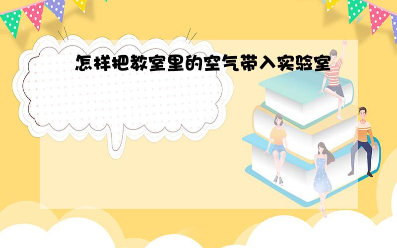 怎样把教室里的空气带入实验室