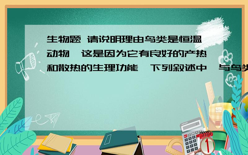 生物题 请说明理由鸟类是恒温动物,这是因为它有良好的产热和散热的生理功能,下列叙述中,与鸟类产热无关的是A羽毛的保温作用好             B 消化能力强                 C   呼吸作用旺盛