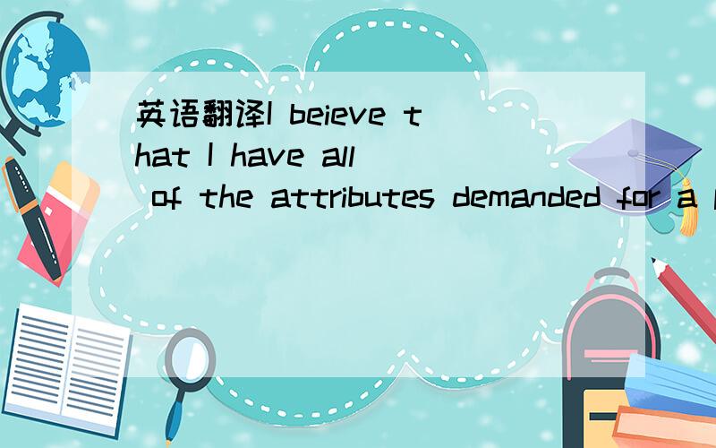 英语翻译I beieve that I have all of the attributes demanded for a position of this caliber,for example:the ability to take a complex and intangible 'product' and communiate th benefits simply and concisely; the ablity to maitain outstanding clien