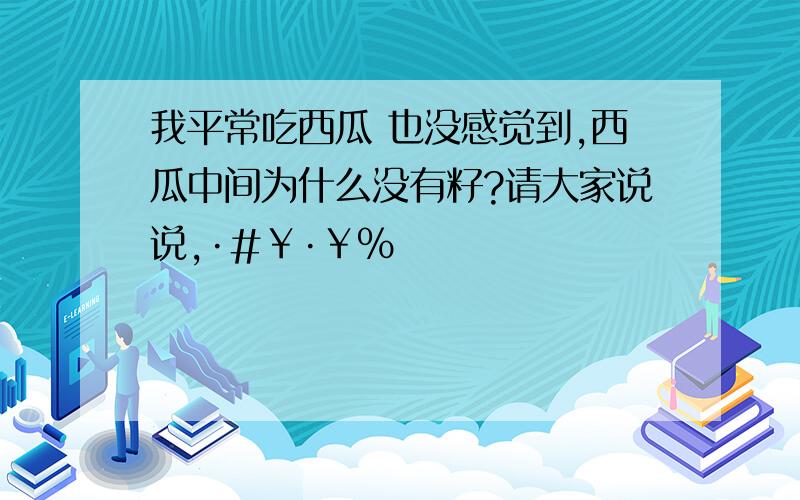 我平常吃西瓜 也没感觉到,西瓜中间为什么没有籽?请大家说说,·#￥·￥%