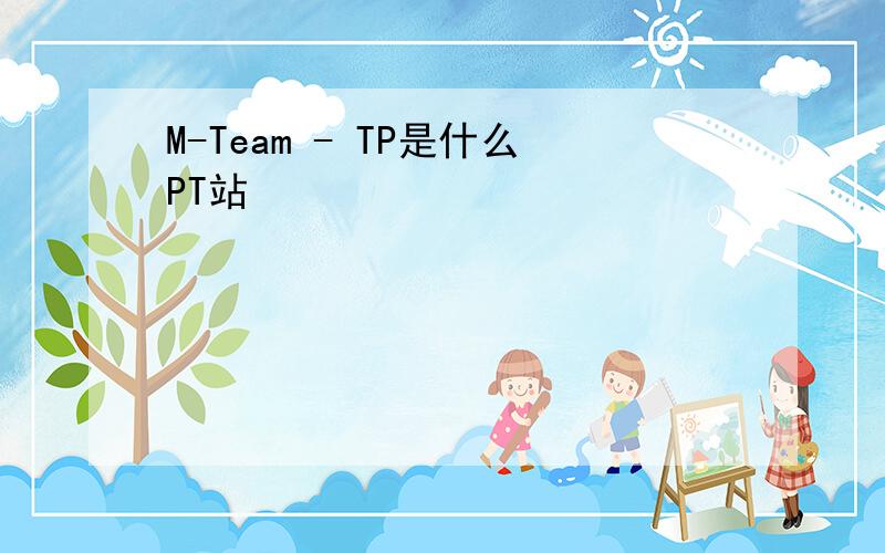 M-Team - TP是什么PT站