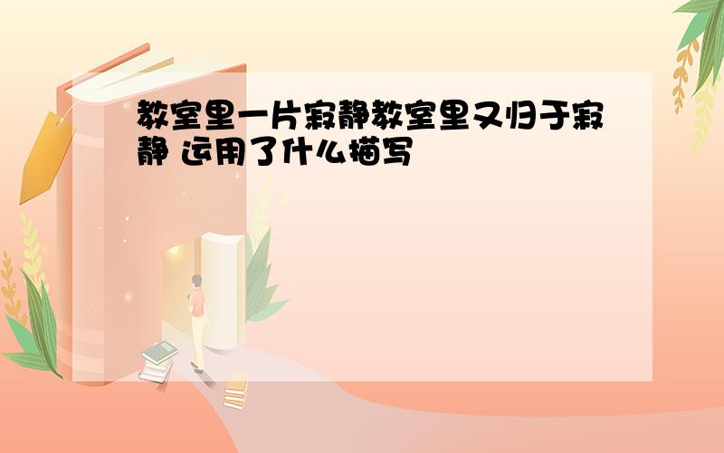 教室里一片寂静教室里又归于寂静 运用了什么描写