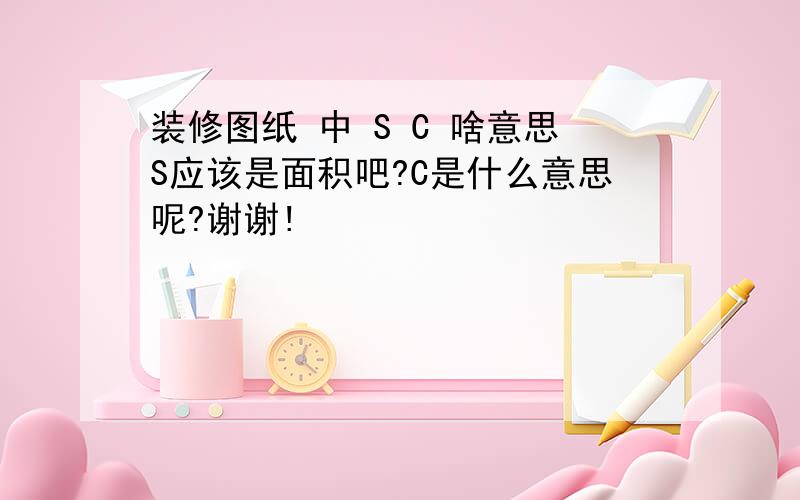 装修图纸 中 S C 啥意思S应该是面积吧?C是什么意思呢?谢谢!