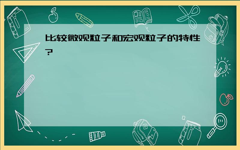 比较微观粒子和宏观粒子的特性?