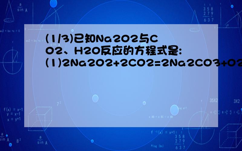 (1/3)已知Na202与C02、H20反应的方程式是:(1)2Na202+2C02=2Na2C03+02；(2)2Na202+2H20=4Na