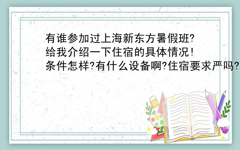 有谁参加过上海新东方暑假班?给我介绍一下住宿的具体情况!条件怎样?有什么设备啊?住宿要求严吗?可以外出吗?等等.