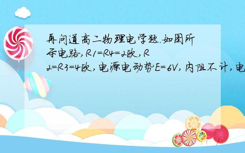 再问道高二物理电学题.如图所示电路,R1=R4=2欧,R2=R3=4欧,电源电动势E=6V,内阻不计,电容器的电容C=2*10^-6F,现电路处于稳定状态,求电容器的电荷量.不好意思忘了