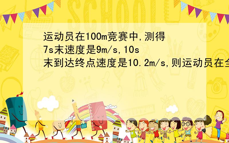 运动员在100m竞赛中,测得7s末速度是9m/s,10s末到达终点速度是10.2m/s,则运动员在全程平均速度为多少?我知道是位移100M,速度10S,所以平均速度为10M/S,但是题目不是说“10S末”,所以应该是“11S初”