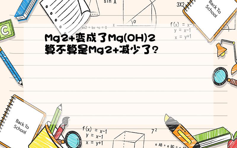 Mg2+变成了Mg(OH)2算不算是Mg2+减少了?
