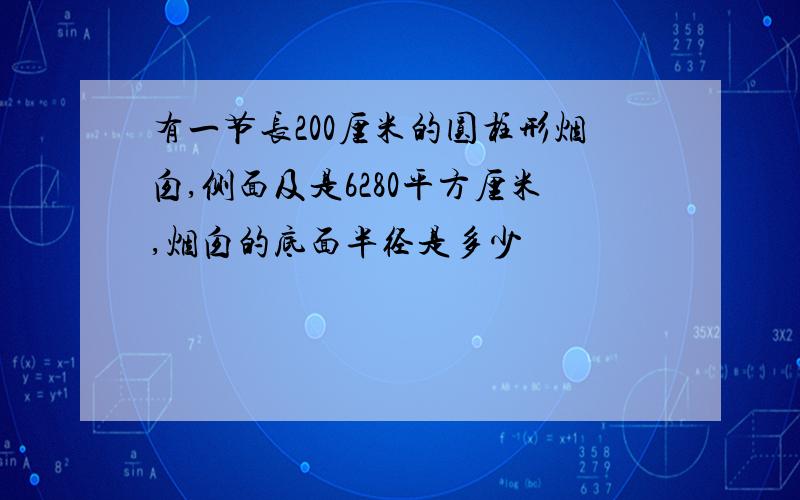 有一节长200厘米的圆柱形烟囱,侧面及是6280平方厘米,烟囱的底面半径是多少