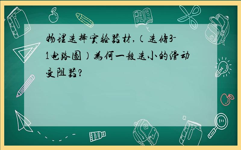 物理选择实验器材,（选修3-1电路图）为何一般选小的滑动变阻器?