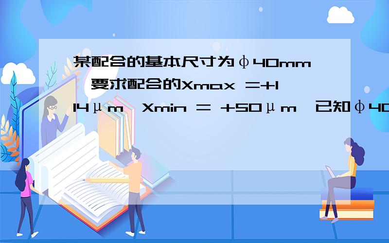 某配合的基本尺寸为φ40mm,要求配合的Xmax =+114μm,Xmin = +50μm,已知φ40所在尺寸段：IT6=16,相应d=-80,e=-50,f=-25,g=-9；IT7=25,相应d=-80,e=-50,f=-25,g=-9；IT8=39,相应d=-80,e=-50,f=-25,g=-9；试设计孔和轴的配合（