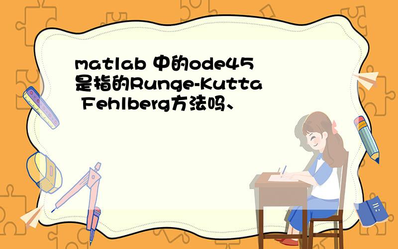 matlab 中的ode45是指的Runge-Kutta Fehlberg方法吗、