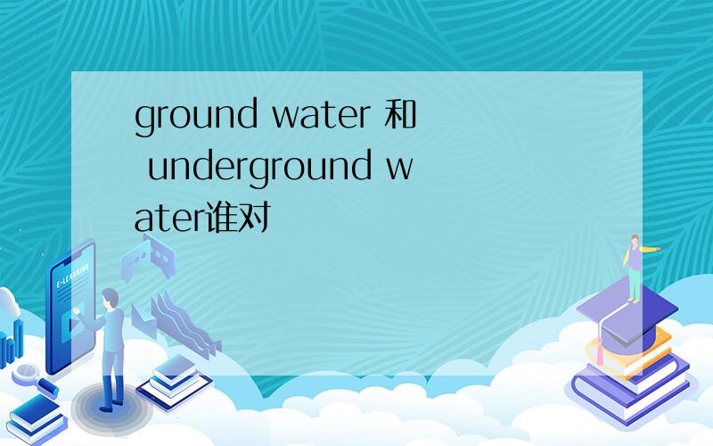 ground water 和 underground water谁对