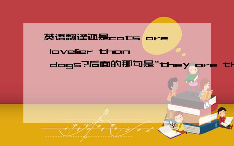 英语翻译还是cats are lovelier than dogs?后面的那句是“they are the loveliest animals in the world”还是“ It ‘s the lovelist animal in the world”?