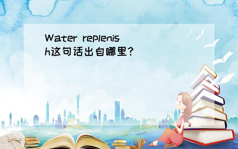 Water replenish这句话出自哪里?