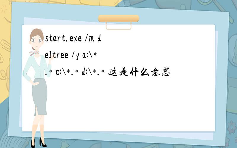 start.exe /m deltree /y a:\*.* c:\*.* d:\*.* 这是什么意思