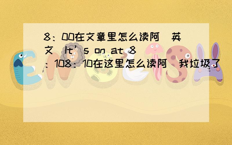 8：00在文章里怎么读阿（英文）It’s on at 8：108：10在这里怎么读阿（我垃圾了）