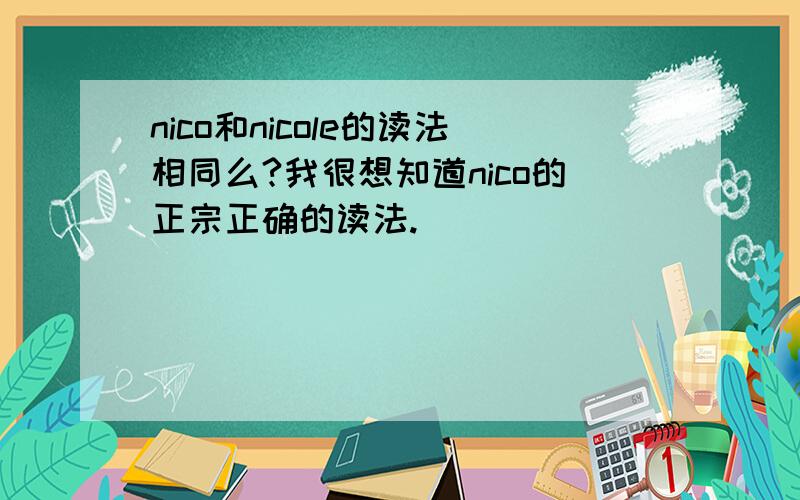 nico和nicole的读法相同么?我很想知道nico的正宗正确的读法.