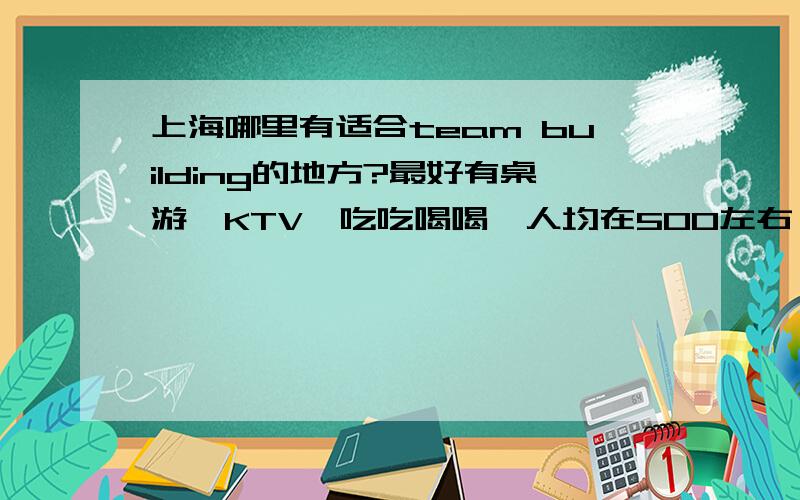 上海哪里有适合team building的地方?最好有桌游,KTV,吃吃喝喝,人均在500左右,