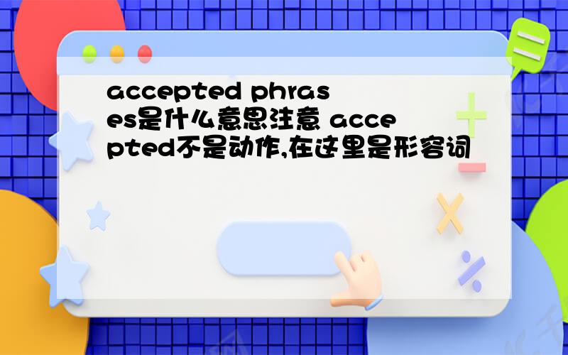 accepted phrases是什么意思注意 accepted不是动作,在这里是形容词