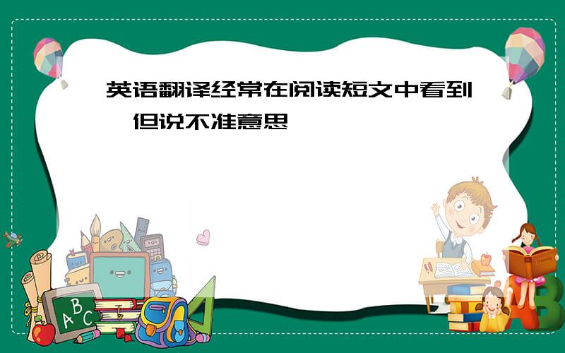 英语翻译经常在阅读短文中看到,但说不准意思